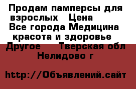 Продам памперсы для взрослых › Цена ­ 500 - Все города Медицина, красота и здоровье » Другое   . Тверская обл.,Нелидово г.